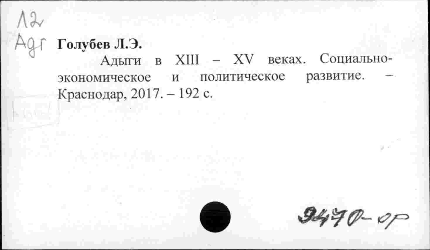 ﻿Голубев Л.Э.
Адыги в XIII - XV веках. Социально экономическое и политическое развитие. Краснодар, 2017.- 192 с.
